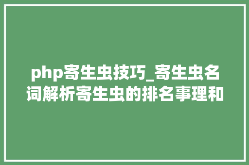 php寄生虫技巧_寄生虫名词解析寄生虫的排名事理和浸染分析进阶篇