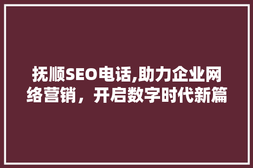 抚顺SEO电话,助力企业网络营销，开启数字时代新篇章