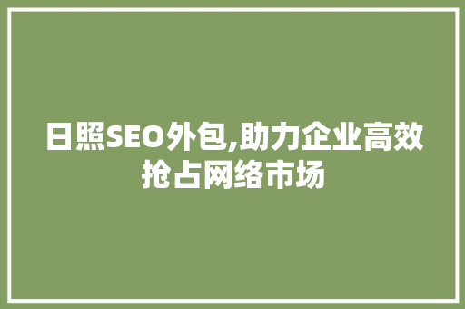 日照SEO外包,助力企业高效抢占网络市场
