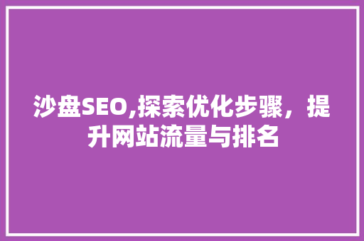 沙盘SEO,探索优化步骤，提升网站流量与排名