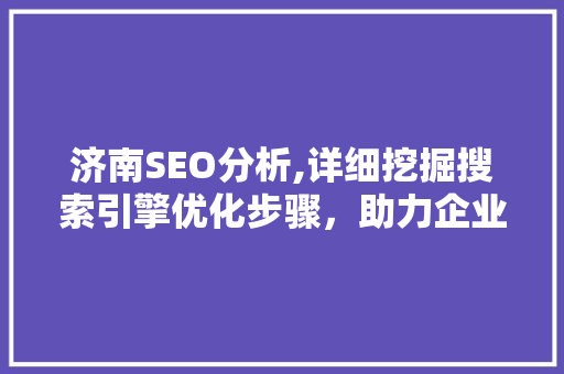 济南SEO分析,详细挖掘搜索引擎优化步骤，助力企业提升网络曝光度