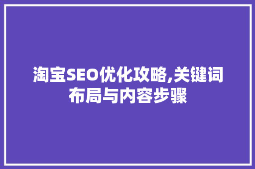 淘宝SEO优化攻略,关键词布局与内容步骤
