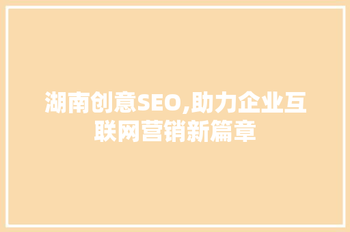 湖南创意SEO,助力企业互联网营销新篇章
