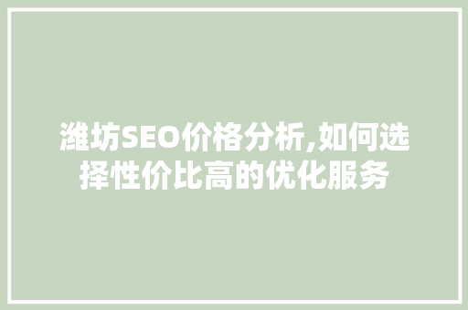 潍坊SEO价格分析,如何选择性价比高的优化服务