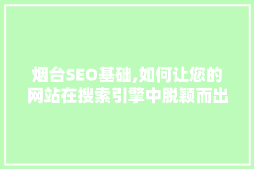烟台SEO基础,如何让您的网站在搜索引擎中脱颖而出