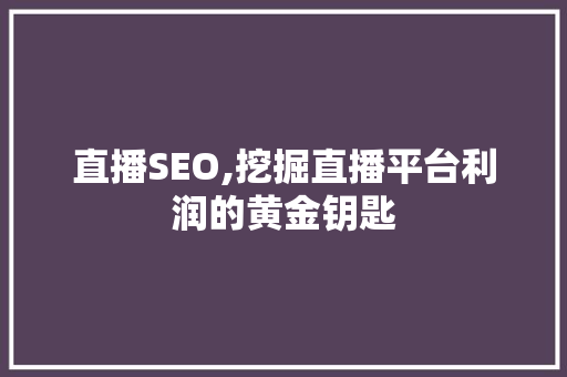 直播SEO,挖掘直播平台利润的黄金钥匙
