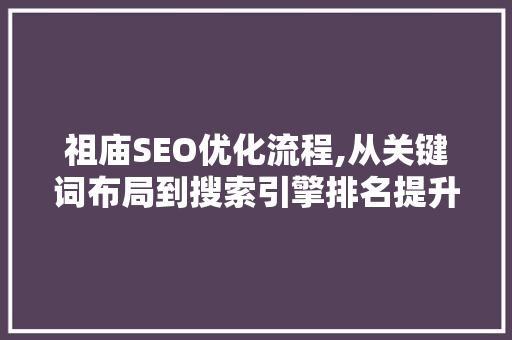 祖庙SEO优化流程,从关键词布局到搜索引擎排名提升的全方位攻略