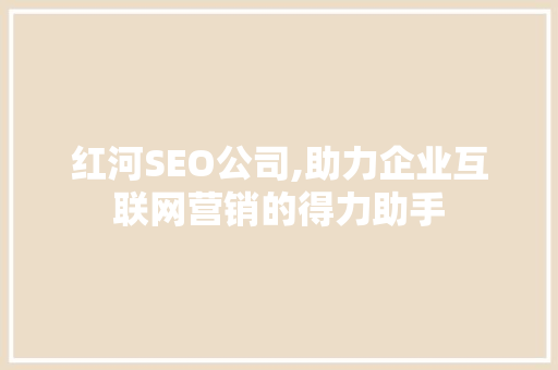 红河SEO公司,助力企业互联网营销的得力助手