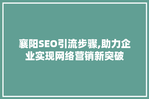 襄阳SEO引流步骤,助力企业实现网络营销新突破