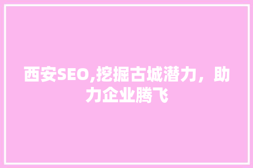 西安SEO,挖掘古城潜力，助力企业腾飞