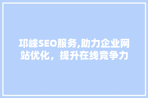 邛崃SEO服务,助力企业网站优化，提升在线竞争力