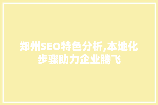 郑州SEO特色分析,本地化步骤助力企业腾飞