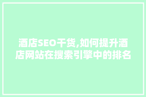 酒店SEO干货,如何提升酒店网站在搜索引擎中的排名
