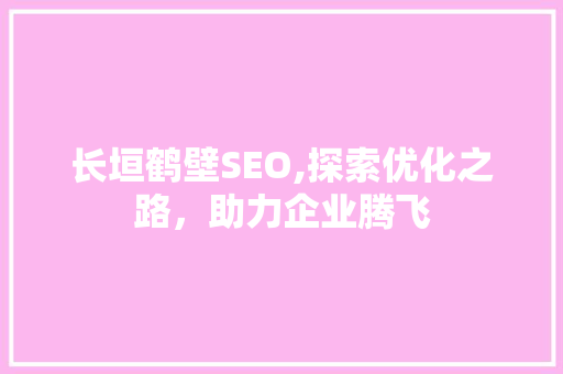 长垣鹤壁SEO,探索优化之路，助力企业腾飞