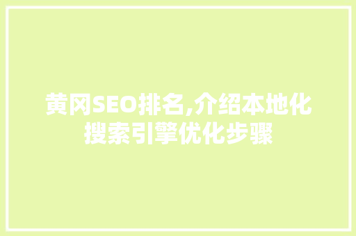 黄冈SEO排名,介绍本地化搜索引擎优化步骤