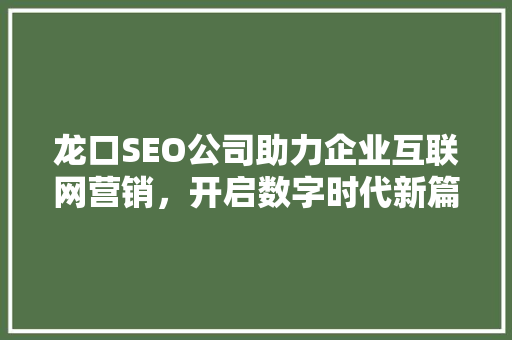 龙口SEO公司助力企业互联网营销，开启数字时代新篇章