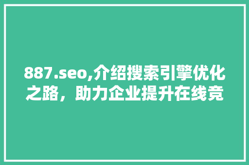 887.seo,介绍搜索引擎优化之路，助力企业提升在线竞争力