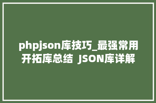 phpjson库技巧_最强常用开拓库总结  JSON库详解