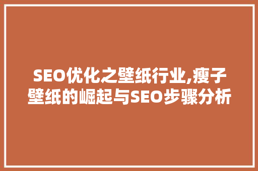 SEO优化之壁纸行业,瘦子壁纸的崛起与SEO步骤分析