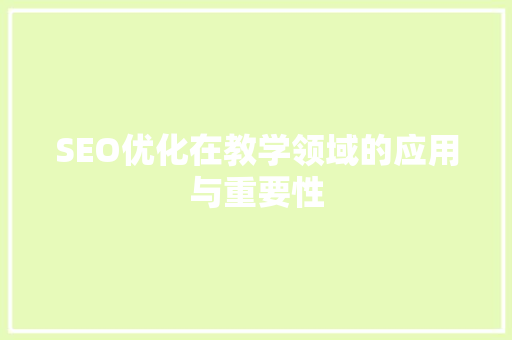 SEO优化在教学领域的应用与重要性