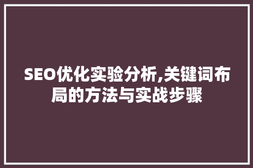SEO优化实验分析,关键词布局的方法与实战步骤