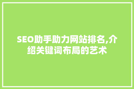 SEO助手助力网站排名,介绍关键词布局的艺术