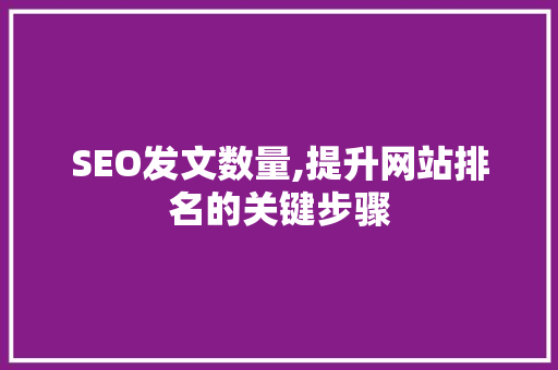SEO发文数量,提升网站排名的关键步骤
