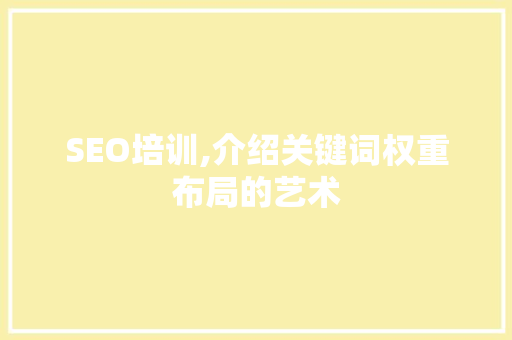 SEO培训,介绍关键词权重布局的艺术