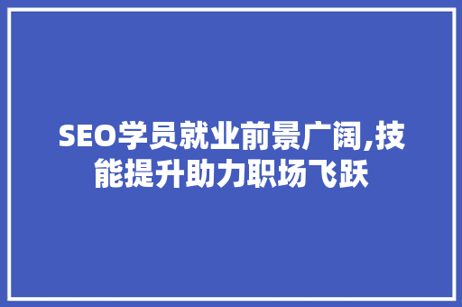 SEO学员就业前景广阔,技能提升助力职场飞跃