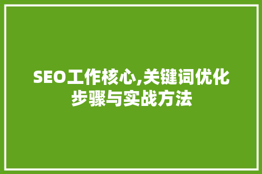 SEO工作核心,关键词优化步骤与实战方法