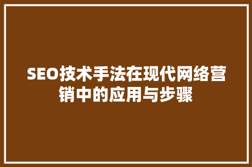 SEO技术手法在现代网络营销中的应用与步骤