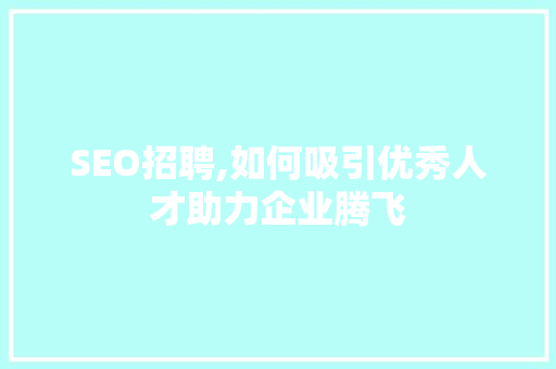 SEO招聘,如何吸引优秀人才助力企业腾飞
