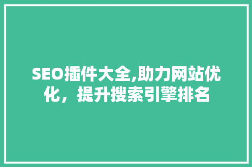 SEO插件大全,助力网站优化，提升搜索引擎排名