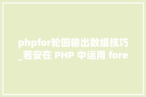 phpfor轮回输出数组技巧_若安在 PHP 中运用 foreach 轮回遍历数组