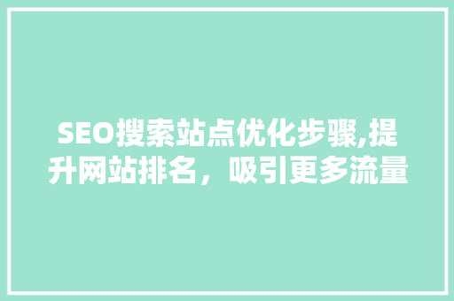 SEO搜索站点优化步骤,提升网站排名，吸引更多流量