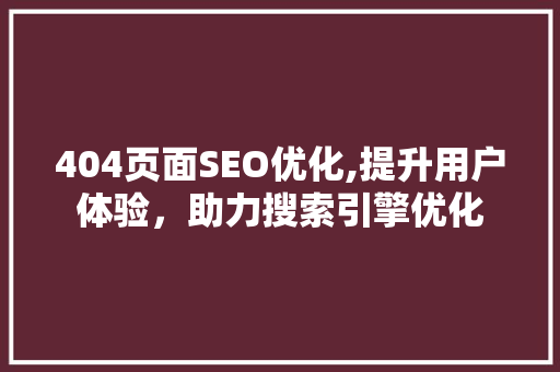 404页面SEO优化,提升用户体验，助力搜索引擎优化