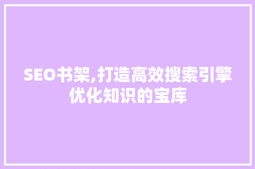 SEO书架,打造高效搜索引擎优化知识的宝库