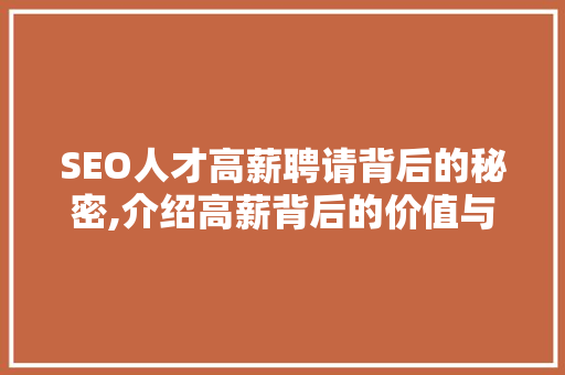 SEO人才高薪聘请背后的秘密,介绍高薪背后的价值与步骤