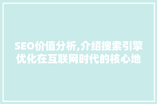 SEO价值分析,介绍搜索引擎优化在互联网时代的核心地位