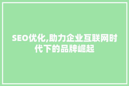SEO优化,助力企业互联网时代下的品牌崛起