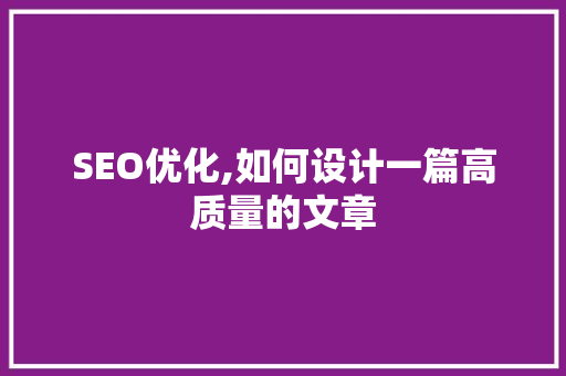 SEO优化,如何设计一篇高质量的文章