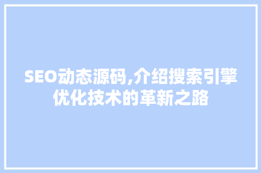 SEO动态源码,介绍搜索引擎优化技术的革新之路