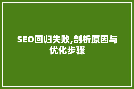 SEO回归失败,剖析原因与优化步骤