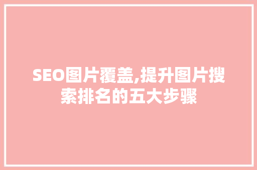 SEO图片覆盖,提升图片搜索排名的五大步骤