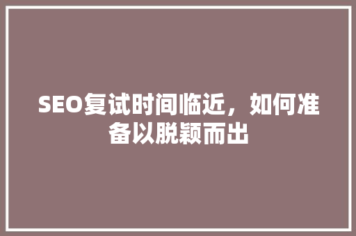 SEO复试时间临近，如何准备以脱颖而出