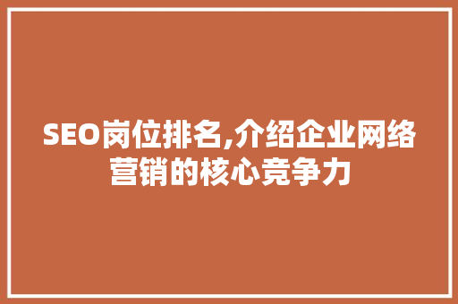 SEO岗位排名,介绍企业网络营销的核心竞争力