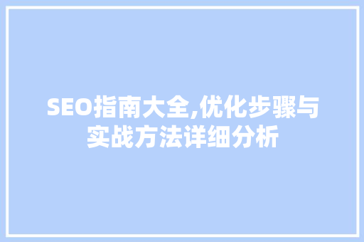 SEO指南大全,优化步骤与实战方法详细分析