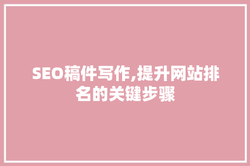 SEO稿件写作,提升网站排名的关键步骤