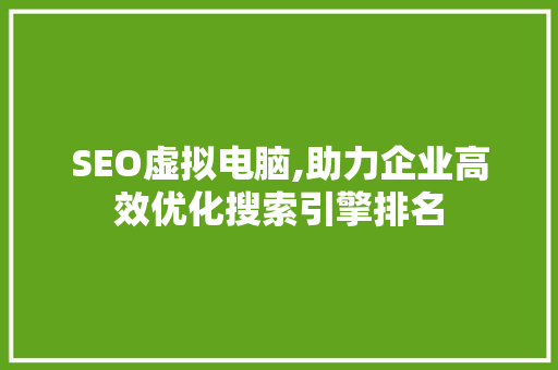 SEO虚拟电脑,助力企业高效优化搜索引擎排名