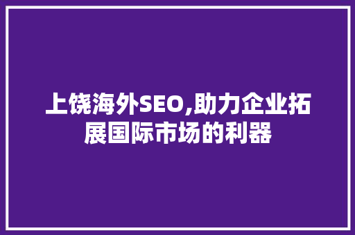 上饶海外SEO,助力企业拓展国际市场的利器